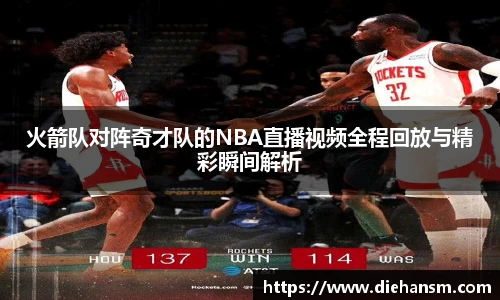 火箭队对阵奇才队的NBA直播视频全程回放与精彩瞬间解析